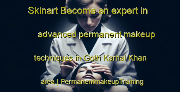 Skinart Become an expert in advanced permanent makeup techniques in Goth Karhal Khan area | PermanentmakeupTraining | PermanentmakeupClasses | SkinartTraining-Pakistan